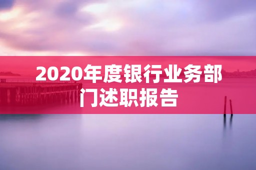 2020年度银行业务部门述职报告