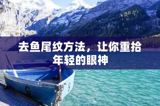 去鱼尾纹方法,让你重拾年轻的眼神 去鱼尾纹方法,让你重拾年轻的眼神