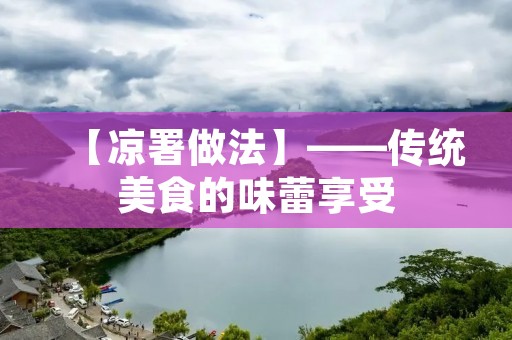 【凉署做法】——传统美食的味蕾享受 【凉署做法】——传统美食的味蕾享受