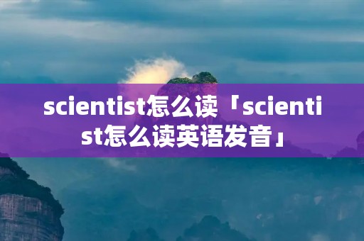scientist怎么读「scientist怎么读英语发音」