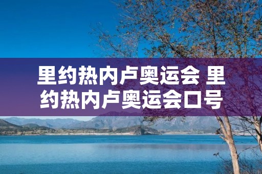 里约热内卢奥运会 里约热内卢奥运会口号 里约热内卢奥运会 里约热内卢奥运会口号