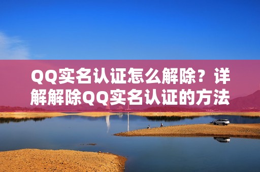 QQ实名认证怎么解除?详解解除QQ实名认证的方法