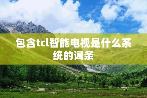 包含tcl智能电视是什么系统的词条