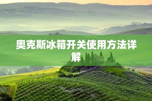 奥克斯冰箱开关使用方法详解