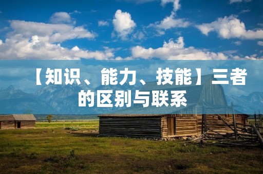 【知识、能力、技能】三者的区别与联系