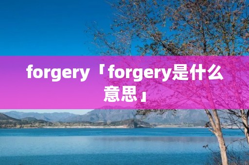 forgery「forgery是什么意思」