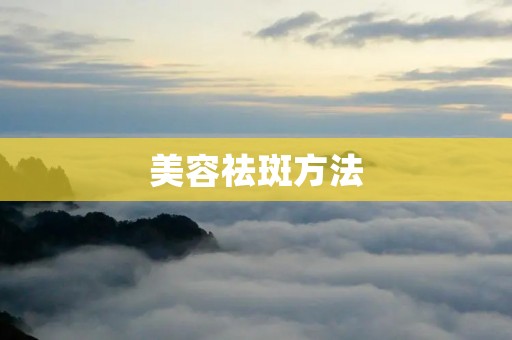 美容祛斑方法:告别斑点,恢复肌肤光彩 美容祛斑方法:告别斑点,恢复肌肤光彩