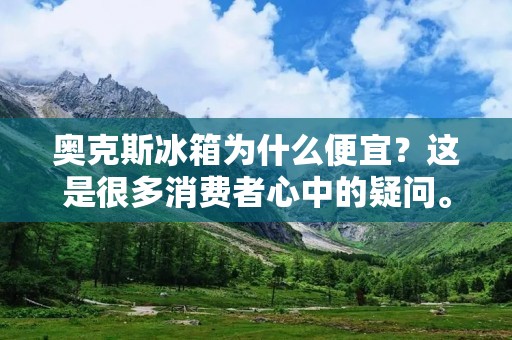 奥克斯冰箱为什么便宜？这是很多消费者心中的疑问。在市场上，奥克斯冰箱的价格相比其他品牌确实要便宜很多。那么，为什么奥克斯冰箱价格如此之低呢？下面我们来分析一下。