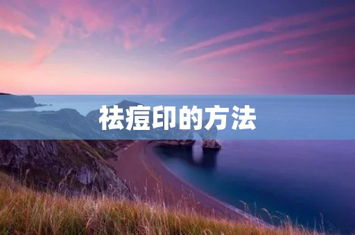 祛痘印的方法:从根源开始消除痘印 祛痘印的方法:从根源开始消除痘印