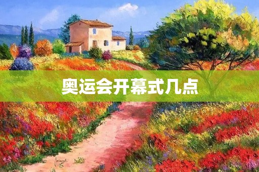 奥运会开幕式几点:2022年北京冬奥会开幕式时间介绍 奥运会开幕式几点:2022年北京冬奥会开幕式时间介绍