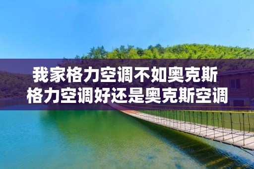 我家格力空调不如奥克斯 格力空调好还是奥克斯空调好?