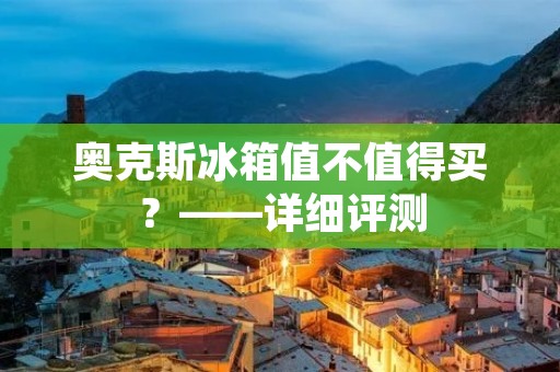 奥克斯冰箱值不值得买？——详细评测