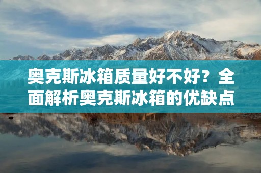 奥克斯冰箱质量好不好?全面解析奥克斯冰箱的优缺点 奥克斯冰箱质量好不好?全面解析奥克斯冰箱的优缺点