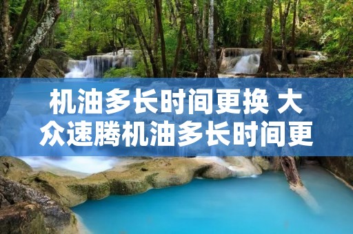机油多长时间更换 大众速腾机油多长时间更换