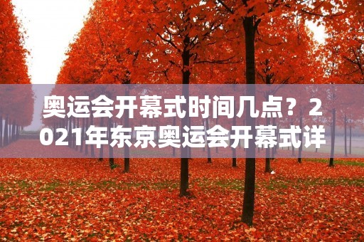 奥运会开幕式时间几点？2021年东京奥运会开幕式详解