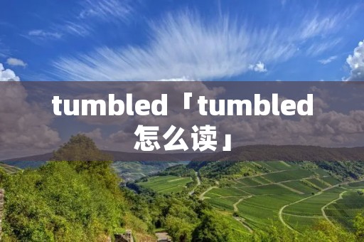 tumbled「tumbled怎么读」 tumbled「tumbled怎么读」
