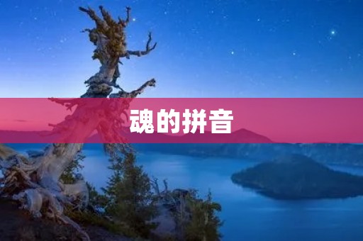 魂的拼音:探究灵魂存在的意义与价值 魂的拼音:探究灵魂存在的意义与价值