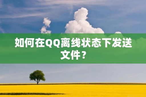 如何在QQ离线状态下发送文件?