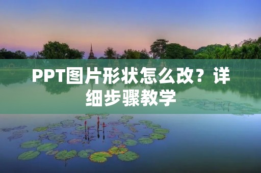 PPT图片形状怎么改?详细步骤教学