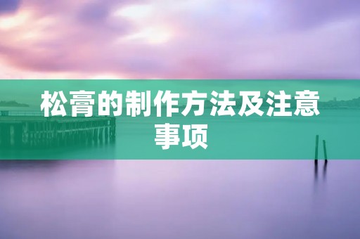 松膏的制作方法及注意事项