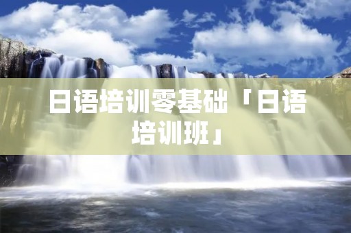 日语培训零基础「日语培训班」