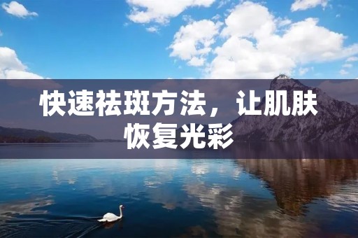 快速祛斑方法,让肌肤恢复光彩 快速祛斑方法,让肌肤恢复光彩