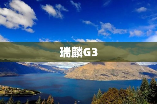 瑞麟G3:引领中国品牌SUV新时代 瑞麟G3:引领中国品牌SUV新时代