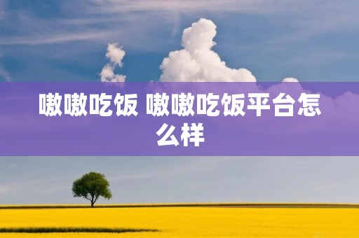 嗷嗷吃饭 嗷嗷吃饭平台怎么样