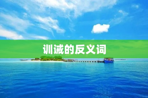 训诫的反义词：称赞