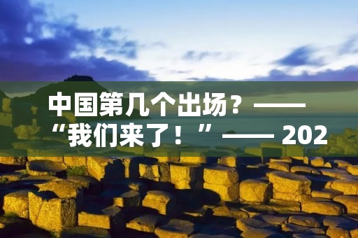 中国第几个出场？—— “我们来了！”—— 2022年北京冬奥会开幕式