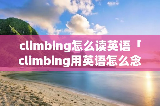 climbing怎么读英语「climbing用英语怎么念」