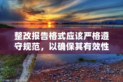 整改报告格式应该严格遵守规范,以确保其有效性和可读性。以下是一个标准的整改报告格式:
