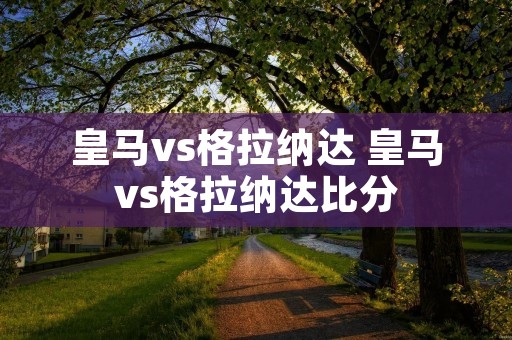 皇马vs格拉纳达 皇马vs格拉纳达比分