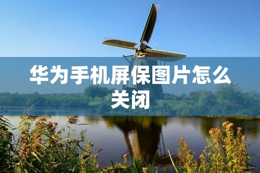 华为手机屏保图片怎么关闭