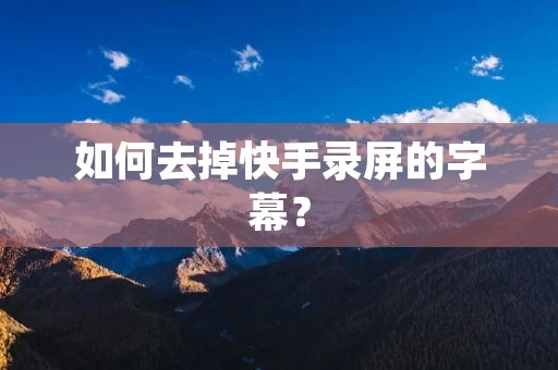 如何去掉快手录屏的字幕?