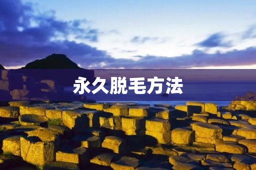 永久脱毛方法:告别烦恼,拥抱自信 永久脱毛方法:告别烦恼,拥抱自信