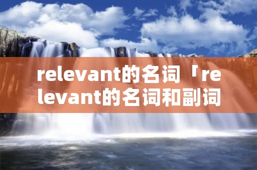 relevant的名词「relevant的名词和副词」