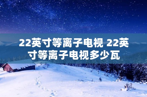 22英寸等离子电视 22英寸等离子电视多少瓦
