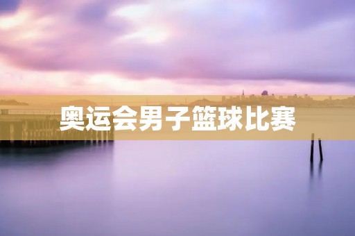 奥运会男子篮球比赛：美国队夺得第四连冠