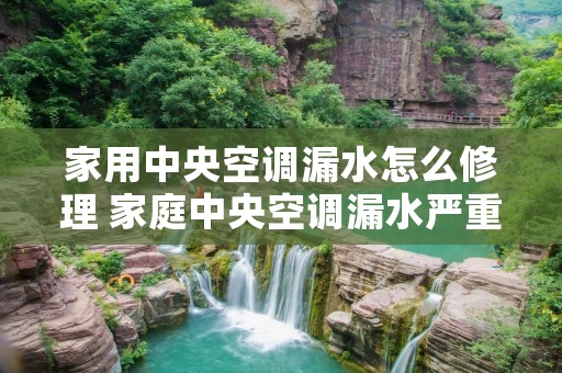 家用中央空调漏水怎么修理 家庭中央空调漏水严重