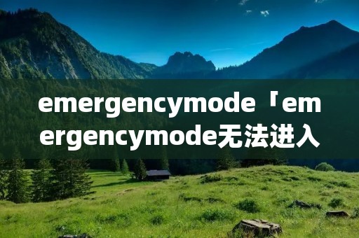 emergencymode「emergencymode无法进入系统」 emergencymode「emergencymode无法进入系统」