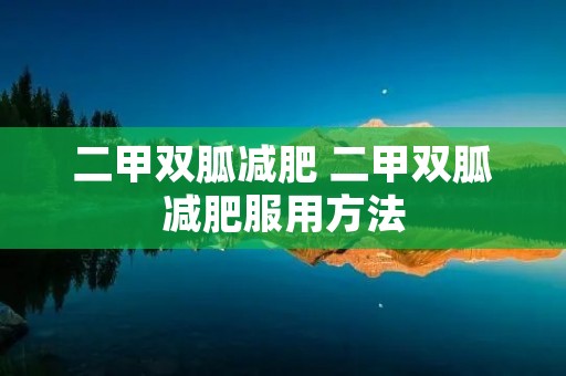 二甲双胍减肥 二甲双胍减肥服用方法 二甲双胍减肥 二甲双胍减肥服用方法