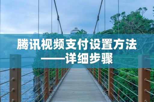 腾讯视频支付设置方法——详细步骤