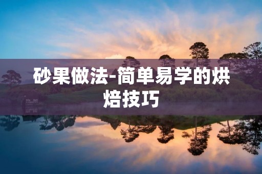 砂果做法-简单易学的烘焙技巧 砂果做法-简单易学的烘焙技巧