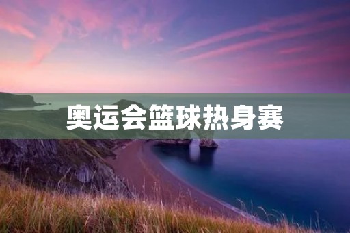 奥运会篮球热身赛:中国队表现不佳 奥运会篮球热身赛:中国队表现不佳