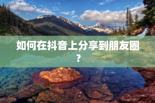 如何在抖音上分享到朋友圈?