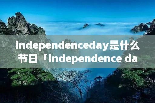 independenceday是什么节日「independence day是哪一天」