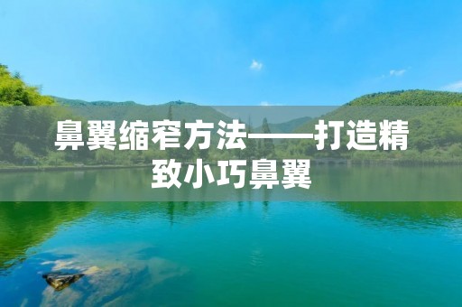 鼻翼缩窄方法——打造精致小巧鼻翼 鼻翼缩窄方法——打造精致小巧鼻翼