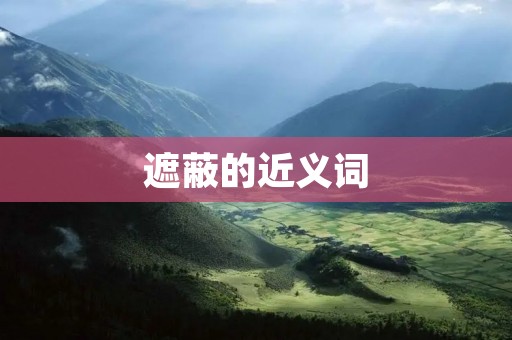 遮蔽的近义词:掩盖、隐藏、遮掩、掩盖、掩藏、隐匿、遮挡、遮蔽、掩护、遮盖、掩埋
