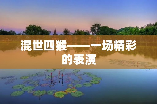 混世四猴——一场精彩的表演